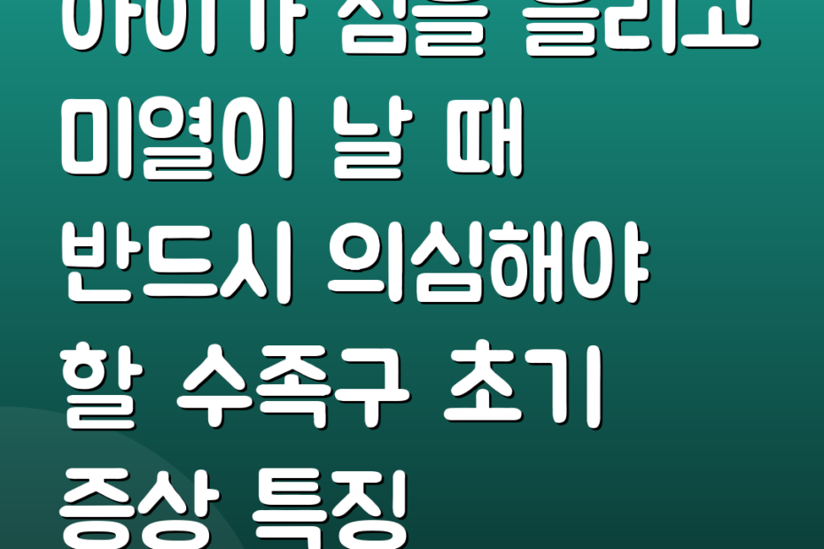 아이가 침을 흘리고 미열이 날 때 반드시 의심해야 할 수족구 초기 증상 특징
