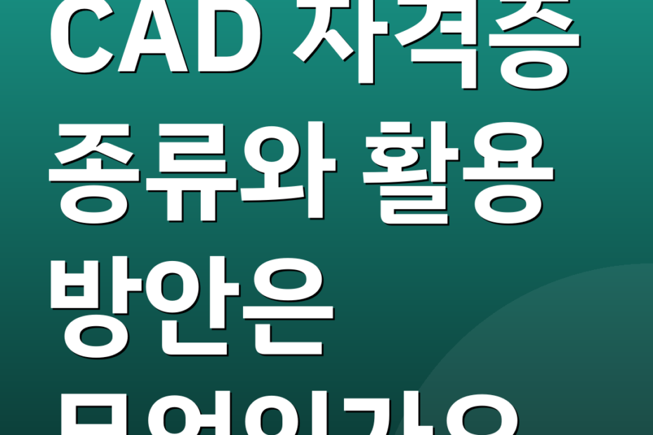 CAD 자격증 종류와 활용 방안은 무엇인가요