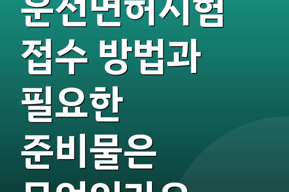 운전면허시험 접수 방법과 필요한 준비물은 무엇인가요