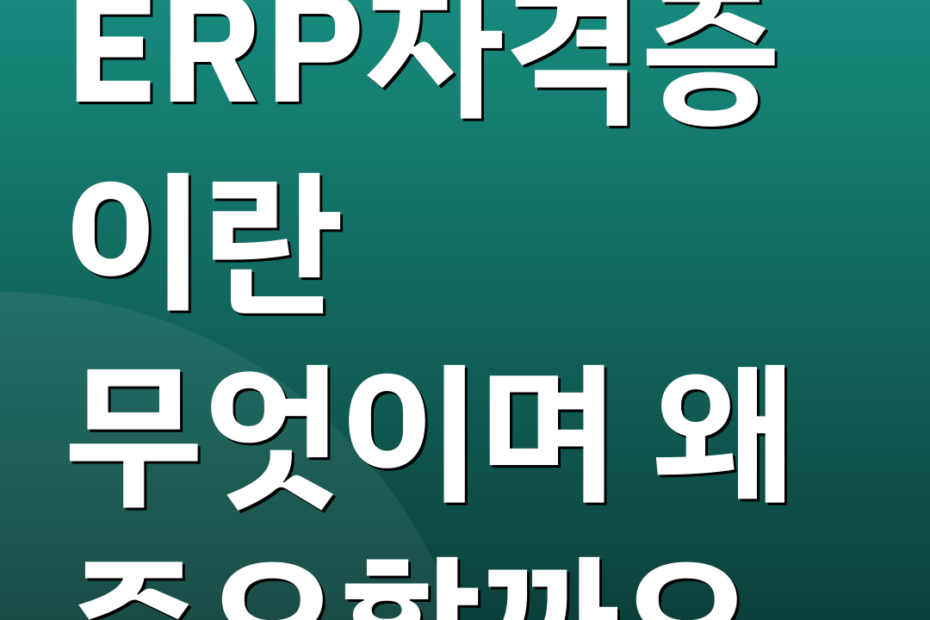 ERP자격증이란 무엇이며 왜 중요할까요