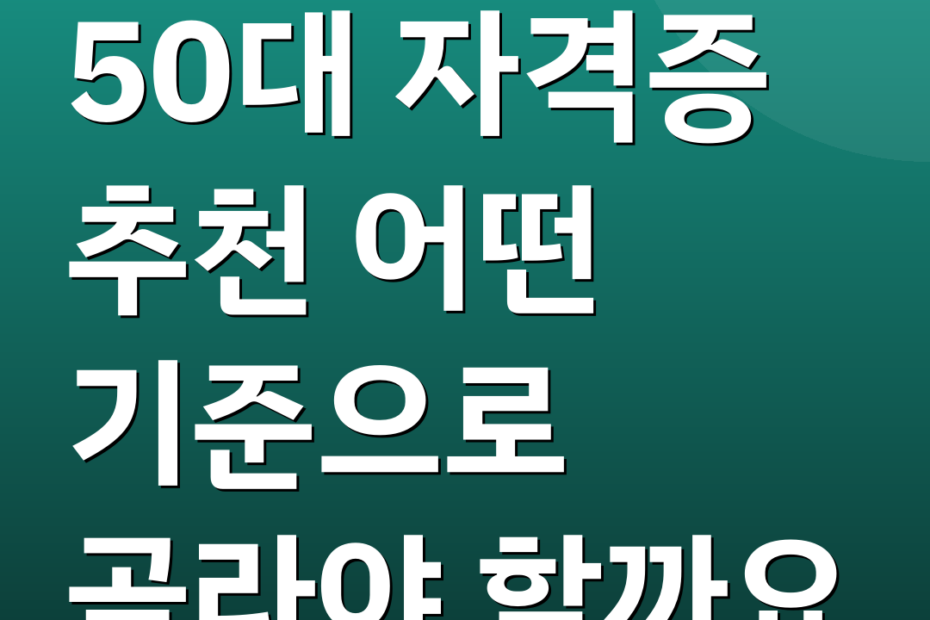 50대 자격증 추천 어떤 기준으로 골라야 할까요