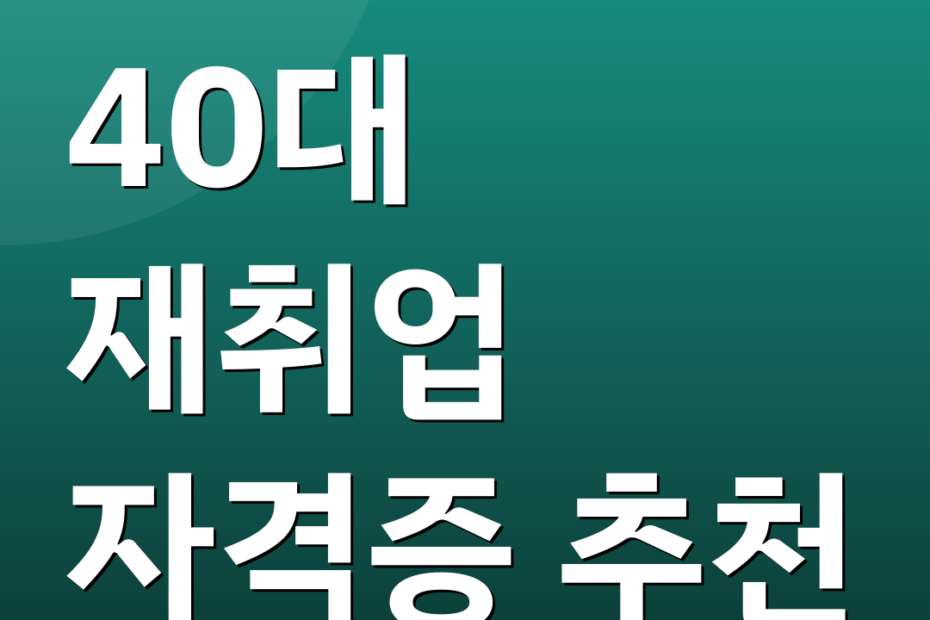 40대 재취업 자격증 추천