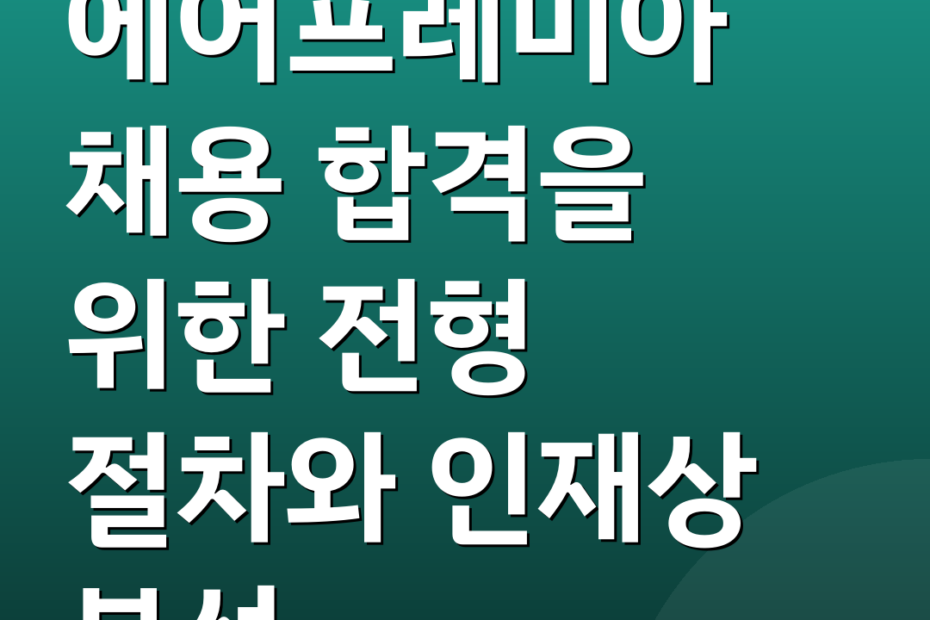 에어프레미아 채용 합격을 위한 전형 절차와 인재상 분석
