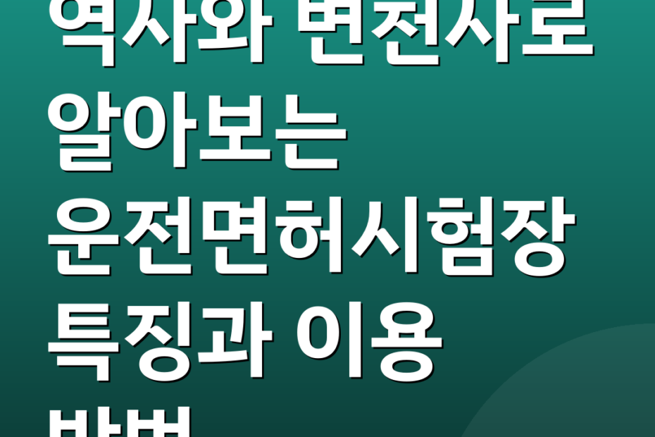 역사와 변천사로 알아보는 운전면허시험장 특징과 이용 방법