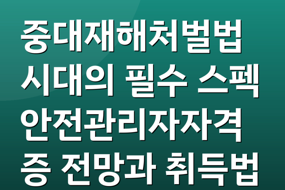 중대재해처벌법 시대의 필수 스펙 안전관리자자격증 전망과 취득법