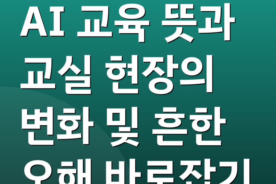 AI 교육 뜻과 교실 현장의 변화 및 흔한 오해 바로잡기