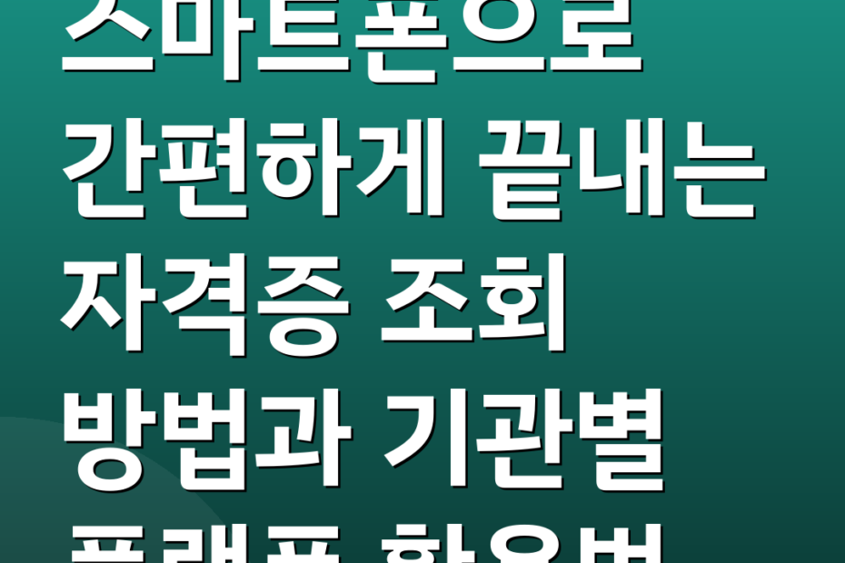 스마트폰으로 간편하게 끝내는 자격증 조회 방법과 기관별 플랫폼 활용법