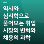 역사와 심리학으로 풀어보는 취업 시장의 변화와 채용의 과학