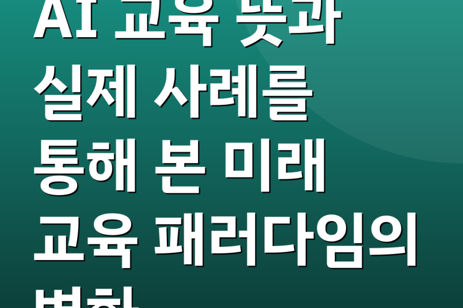 AI 교육 뜻과 실제 사례를 통해 본 미래 교육 패러다임의 변화