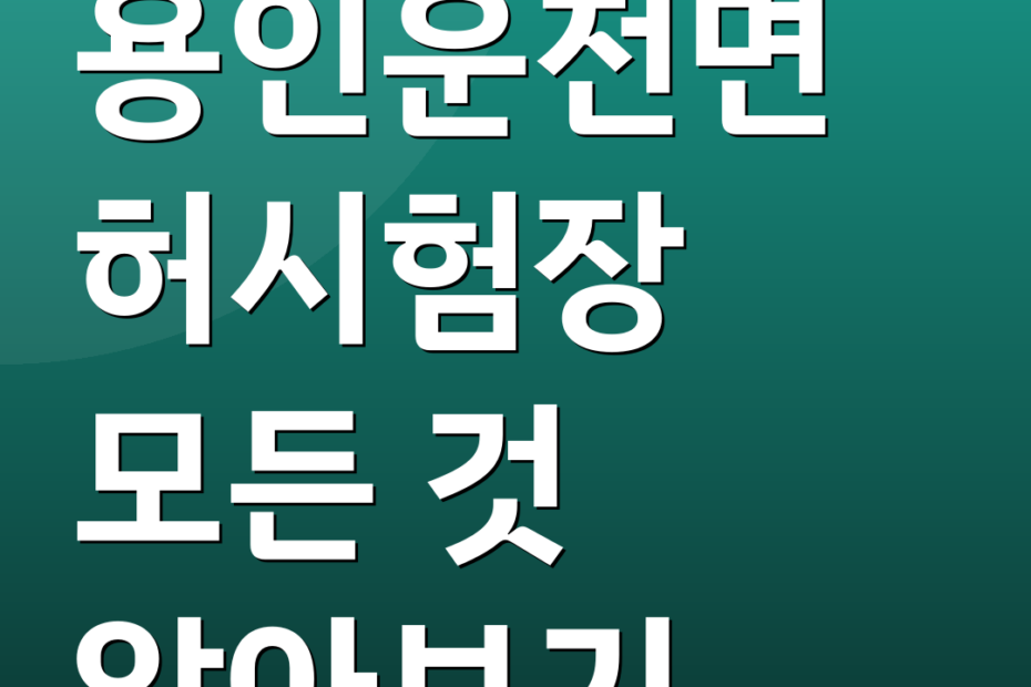 용인운전면허시험장 모든 것 알아보기