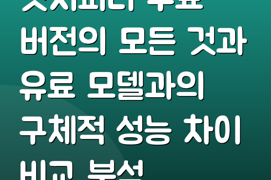 챗지피티 무료 버전의 모든 것과 유료 모델과의 구체적 성능 차이 비교 분석