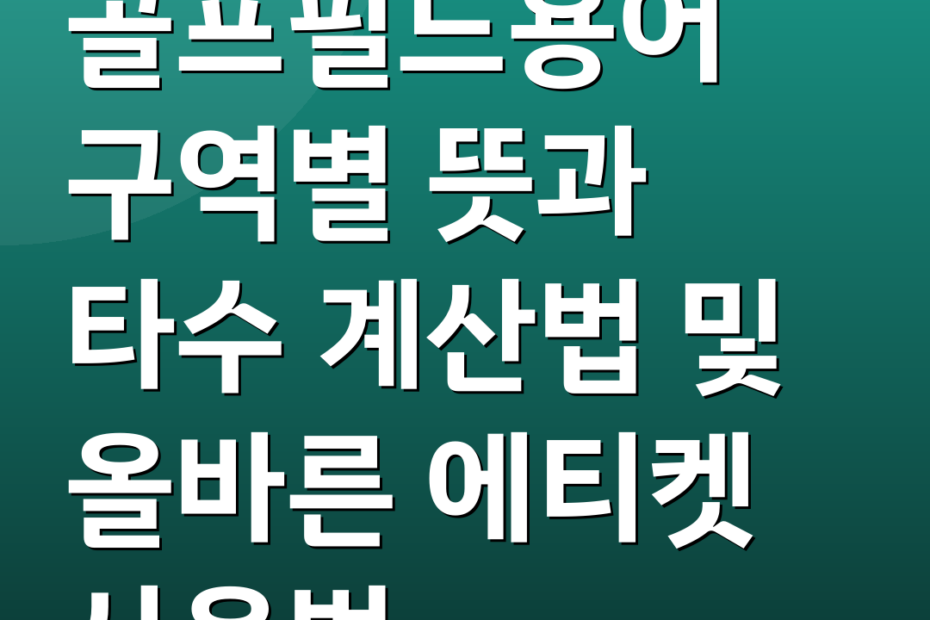 골프필드용어 구역별 뜻과 타수 계산법 및 올바른 에티켓 사용법