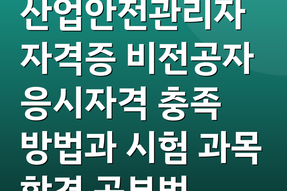 산업안전관리자자격증 비전공자 응시자격 충족 방법과 시험 과목 합격 공부법