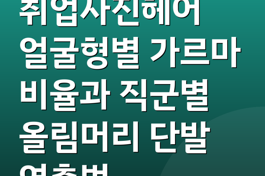 취업사진헤어 얼굴형별 가르마 비율과 직군별 올림머리 단발 연출법