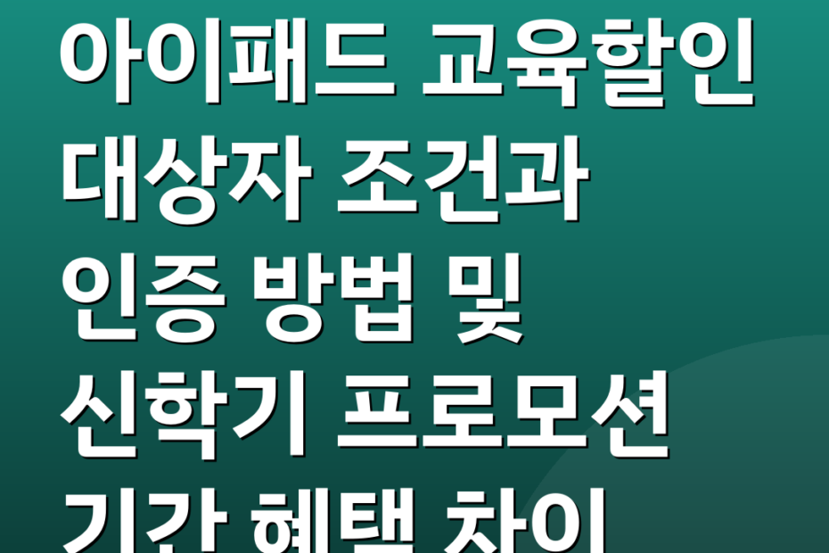 아이패드 교육할인 대상자 조건과 인증 방법 및 신학기 프로모션 기간 혜택 차이
