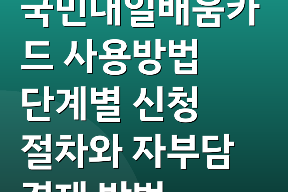 국민내일배움카드 사용방법 단계별 신청 절차와 자부담 결제 방법