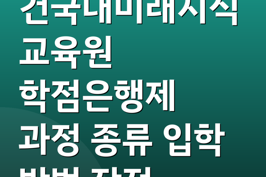 건국대미래지식교육원 학점은행제 과정 종류 입학 방법 장점