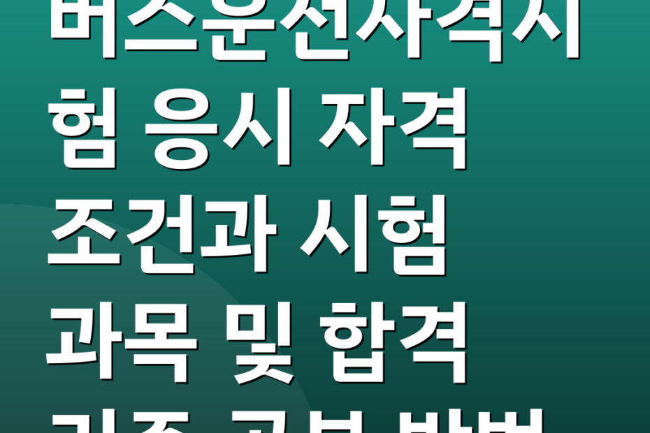 버스운전자격시험 응시 자격 조건과 시험 과목 및 합격 기준 공부 방법