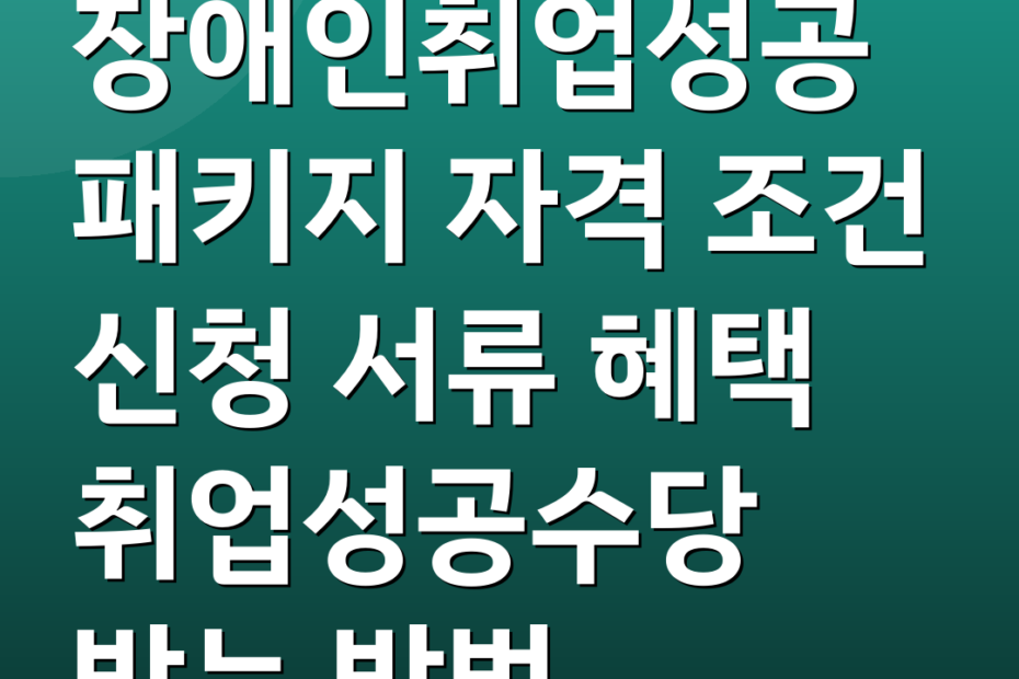 장애인취업성공패키지 자격 조건 신청 서류 혜택 취업성공수당 받는 방법