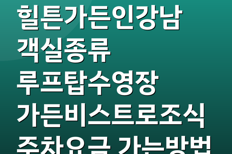 힐튼가든인강남 객실종류 루프탑수영장 가든비스트로조식 주차요금 가는방법