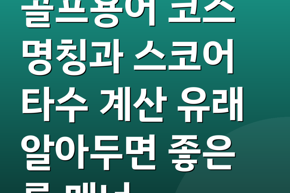 골프용어 코스 명칭과 스코어 타수 계산 유래 알아두면 좋은 룰 매너