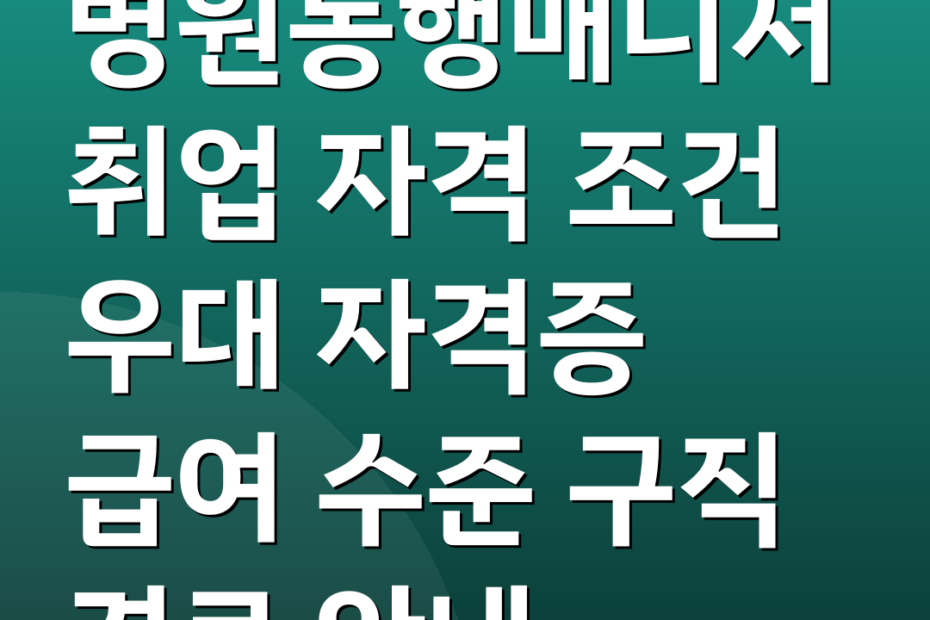 병원동행매니저취업 자격 조건 우대 자격증 급여 수준 구직 경로 안내