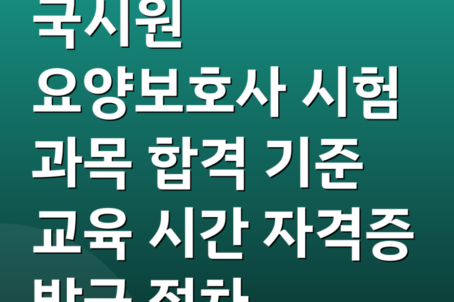 국시원 요양보호사 시험 과목 합격 기준 교육 시간 자격증 발급 절차