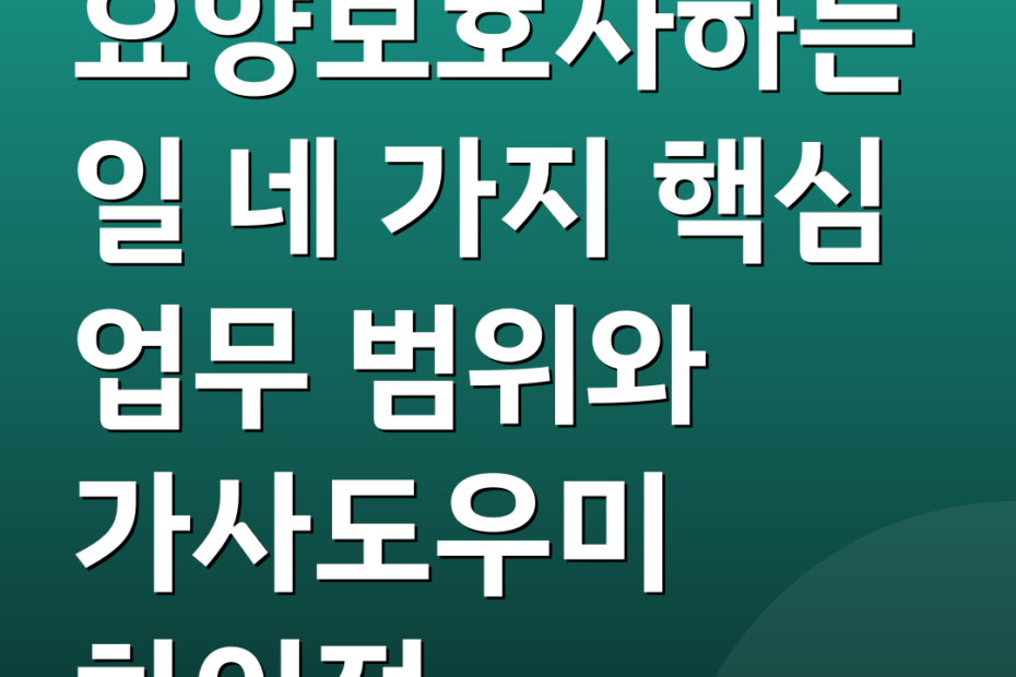 요양보호사하는일 네 가지 핵심 업무 범위와 가사도우미 차이점
