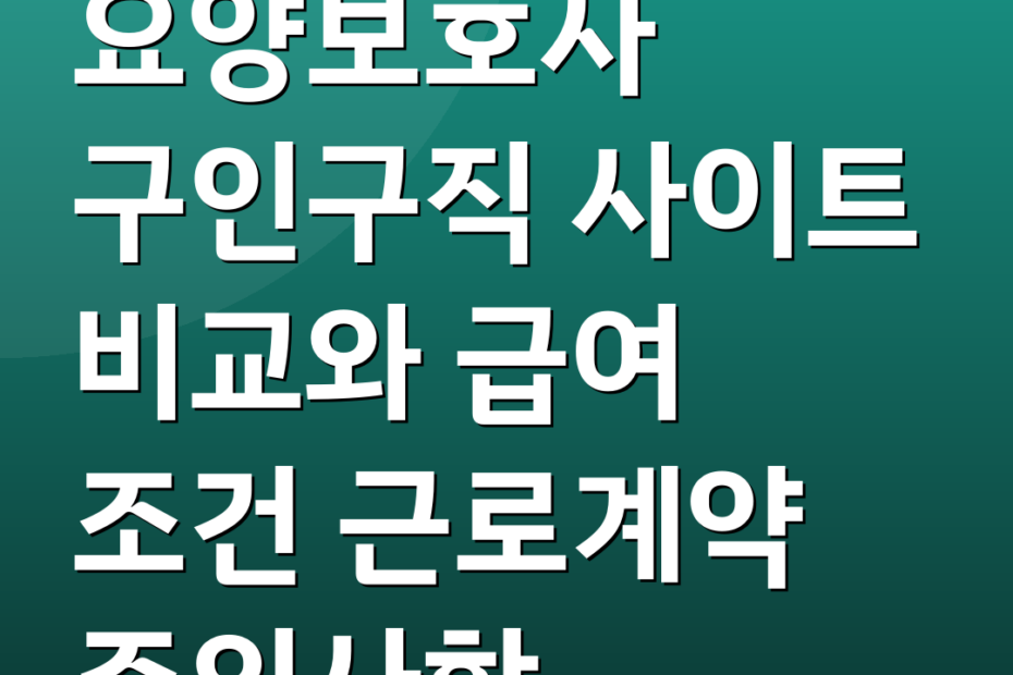 요양보호사 구인구직 사이트 비교와 급여 조건 근로계약 주의사항