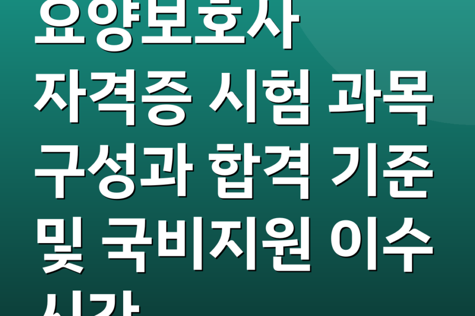 요양보호사 자격증 시험 과목 구성과 합격 기준 및 국비지원 이수 시간