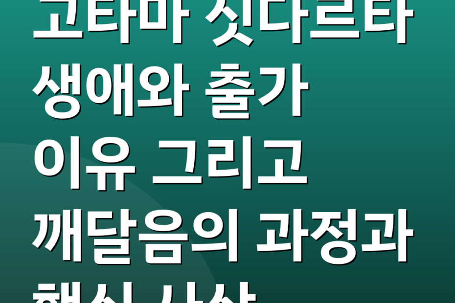 고타마 싯다르타 생애와 출가 이유 그리고 깨달음의 과정과 핵심 사상