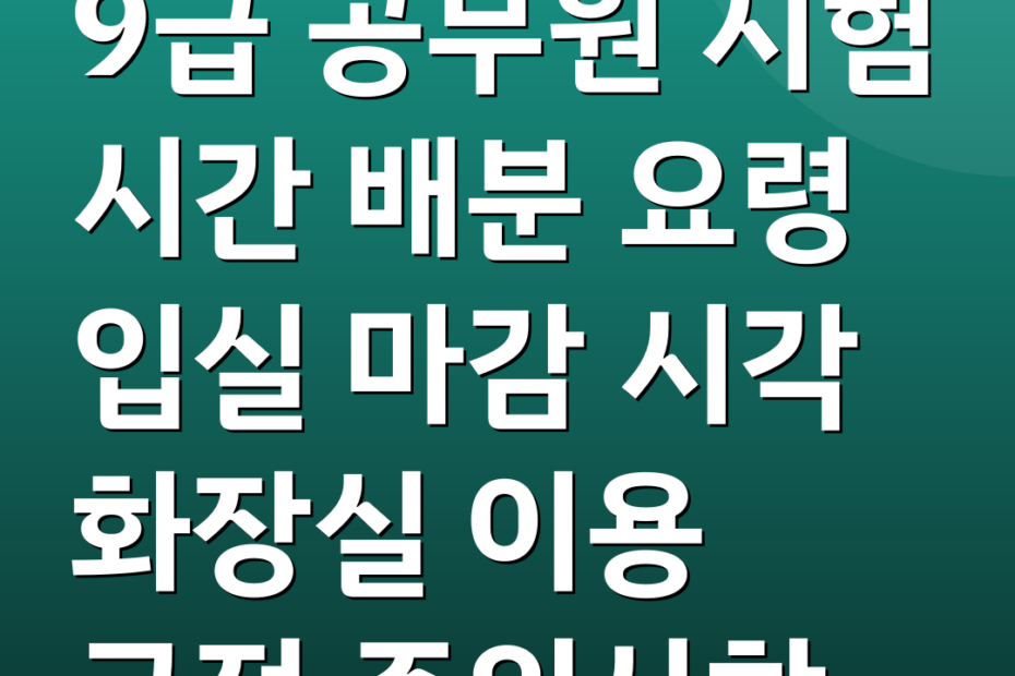 9급 공무원 시험 시간 배분 요령 입실 마감 시각 화장실 이용 규정 주의사항