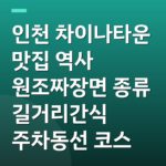 인천 차이나타운 맛집 역사 원조짜장면 종류 길거리간식 주차동선 코스