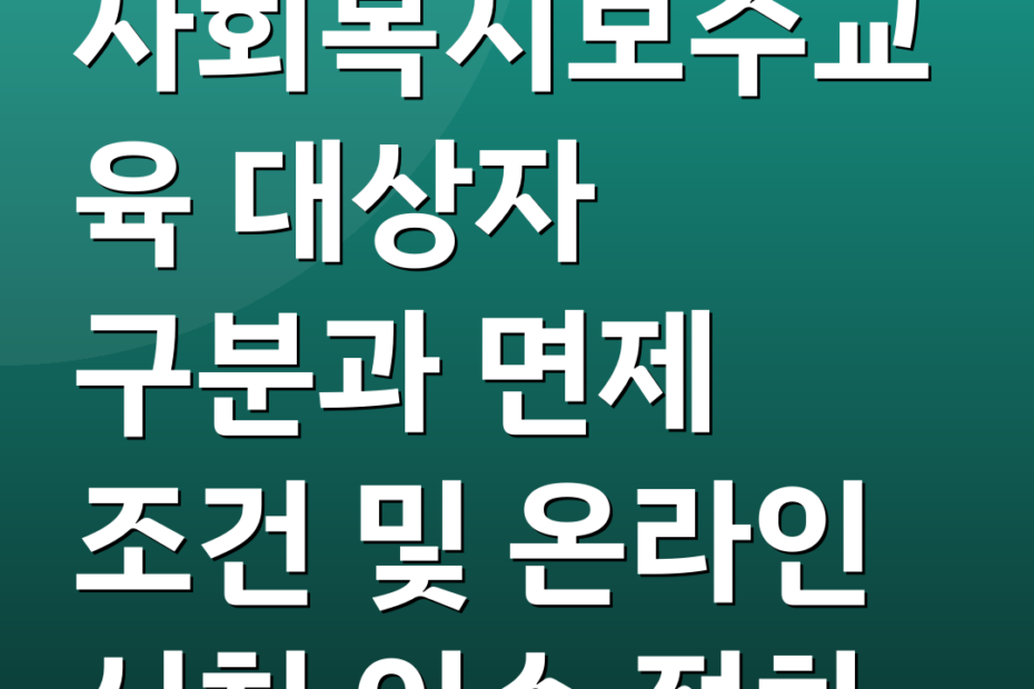 사회복지보수교육 대상자 구분과 면제 조건 및 온라인 신청 이수 절차