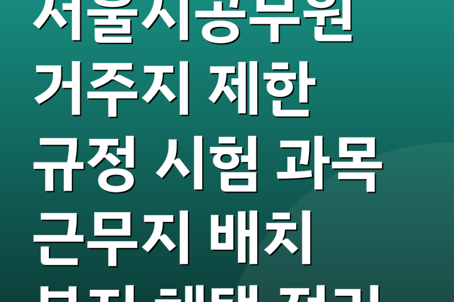 서울시공무원 거주지 제한 규정 시험 과목 근무지 배치 복지 혜택 정리