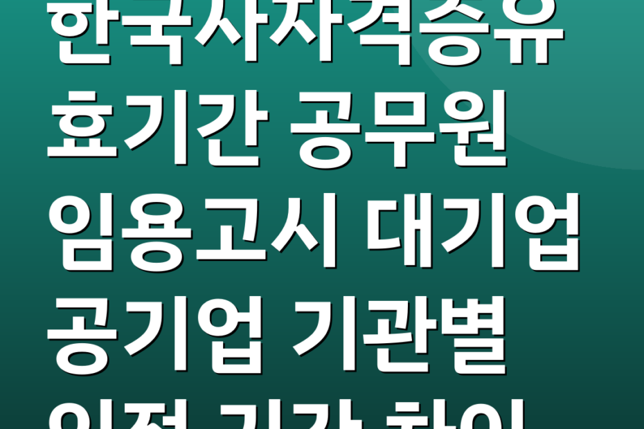 한국사자격증유효기간 공무원 임용고시 대기업 공기업 기관별 인정 기간 차이