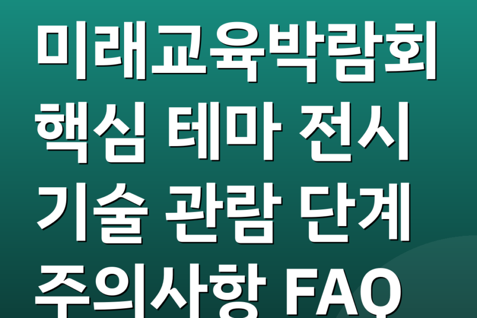 미래교육박람회 핵심 테마 전시 기술 관람 단계 주의사항 FAQ