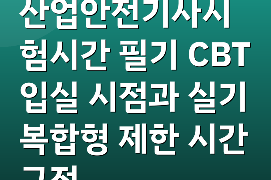 산업안전기사시험시간 필기 CBT 입실 시점과 실기 복합형 제한 시간 규정