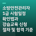 소방안전관리자 1급 시험일정 확인법과 강습교육 신청 절차 및 합격 기준