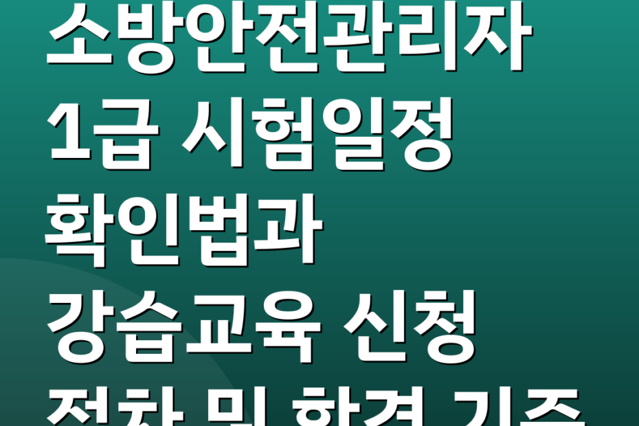 소방안전관리자 1급 시험일정 확인법과 강습교육 신청 절차 및 합격 기준