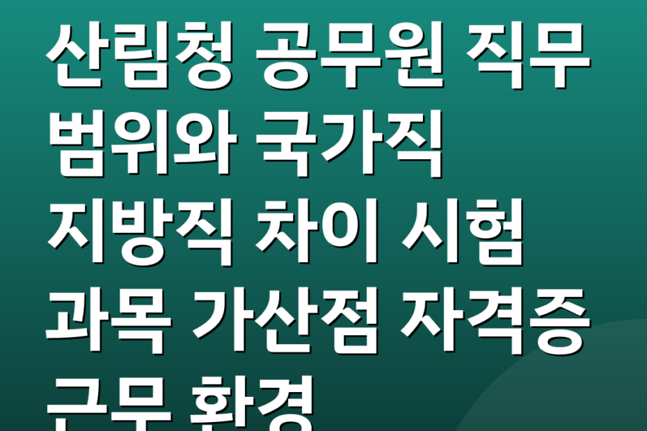 산림청 공무원 직무 범위와 국가직 지방직 차이 시험 과목 가산점 자격증 근무 환경
