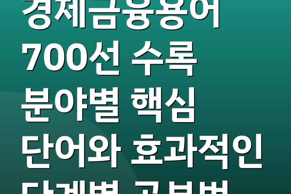 경제금융용어 700선 수록 분야별 핵심 단어와 효과적인 단계별 공부법