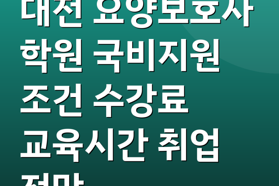 대전 요양보호사 학원 국비지원 조건 수강료 교육시간 취업 전망
