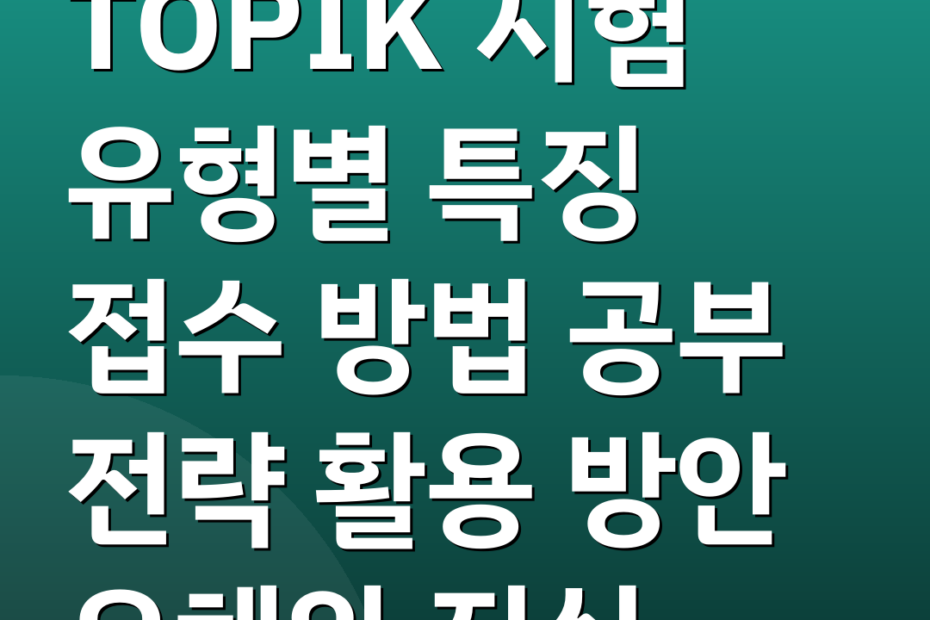TOPIK 시험 유형별 특징 접수 방법 공부 전략 활용 방안 오해와 진실