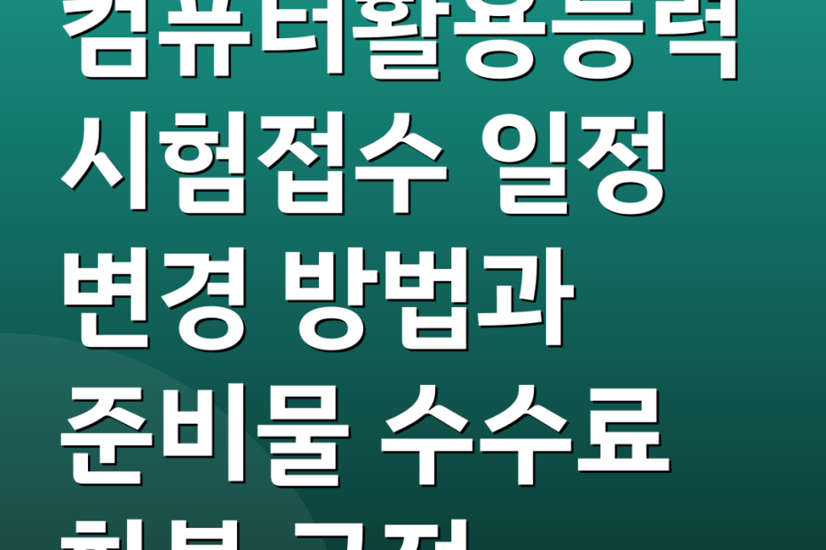 컴퓨터활용능력시험접수 일정 변경 방법과 준비물 수수료 환불 규정