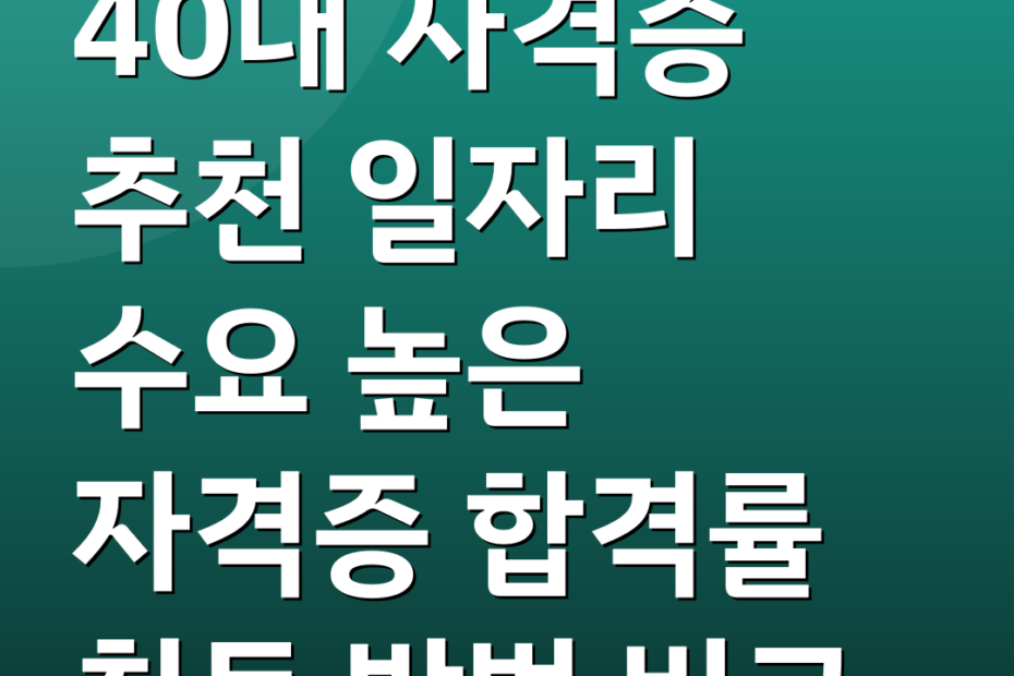 40대 자격증 추천 일자리 수요 높은 자격증 합격률 취득 방법 비교