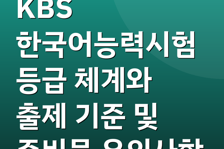 KBS 한국어능력시험 등급 체계와 출제 기준 및 준비물 유의사항