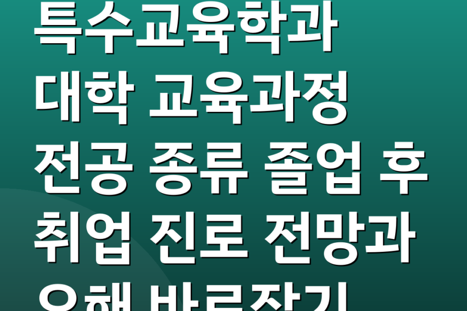 특수교육학과 대학 교육과정 전공 종류 졸업 후 취업 진로 전망과 오해 바로잡기