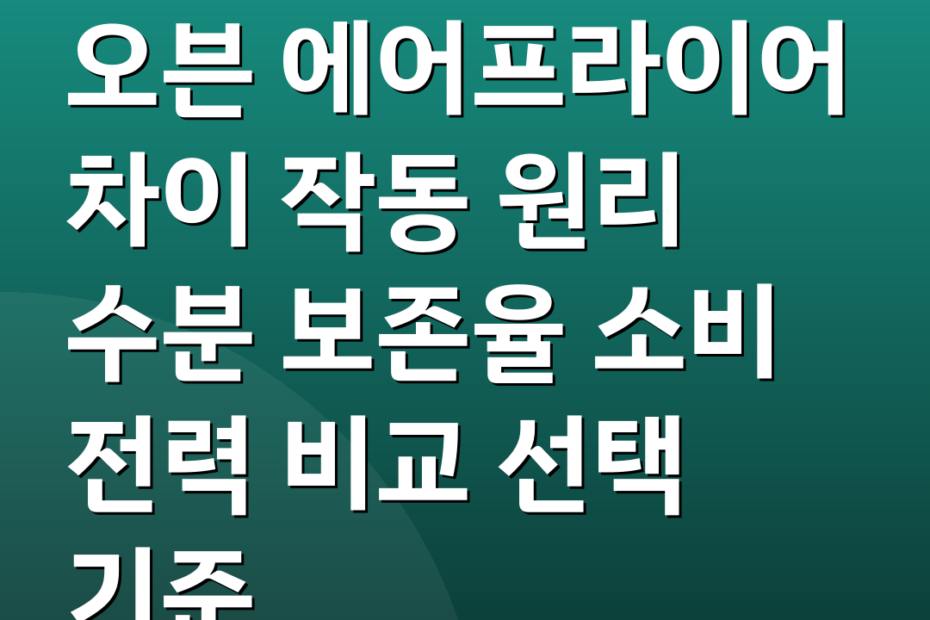 오븐 에어프라이어 차이 작동 원리 수분 보존율 소비 전력 비교 선택 기준