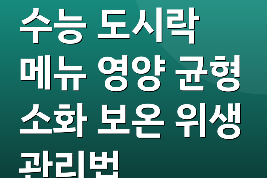 수능 도시락 메뉴 영양 균형 소화 보온 위생 관리법